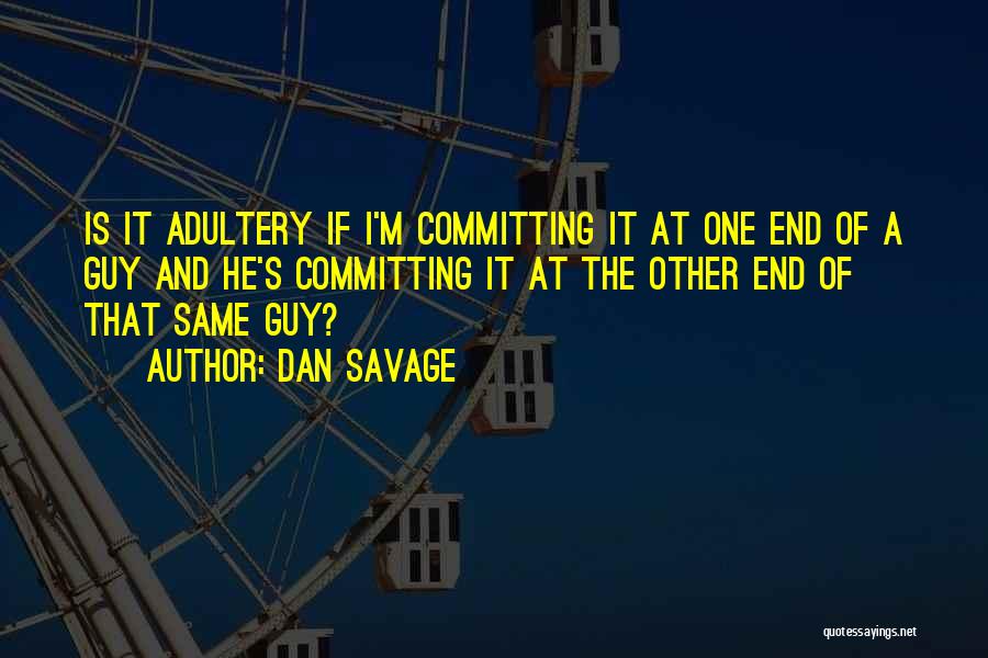 Dan Savage Quotes: Is It Adultery If I'm Committing It At One End Of A Guy And He's Committing It At The Other