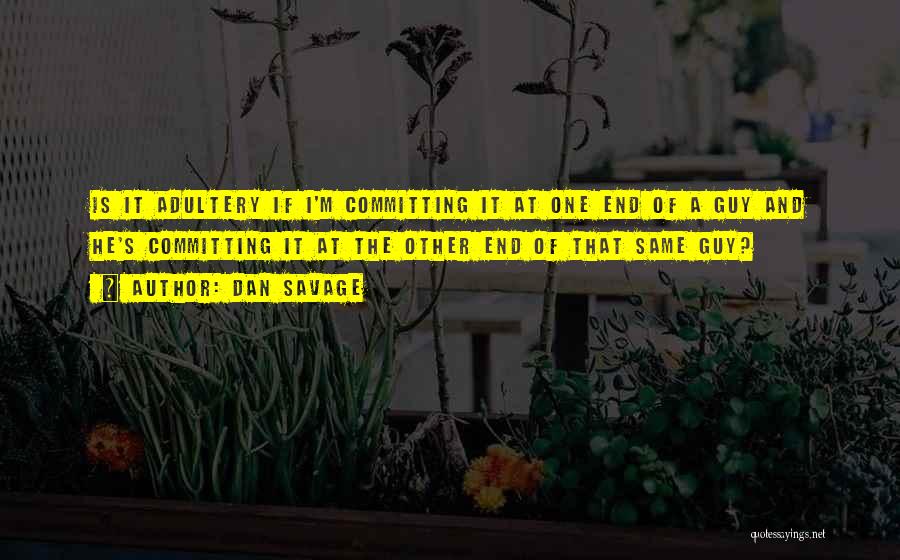 Dan Savage Quotes: Is It Adultery If I'm Committing It At One End Of A Guy And He's Committing It At The Other