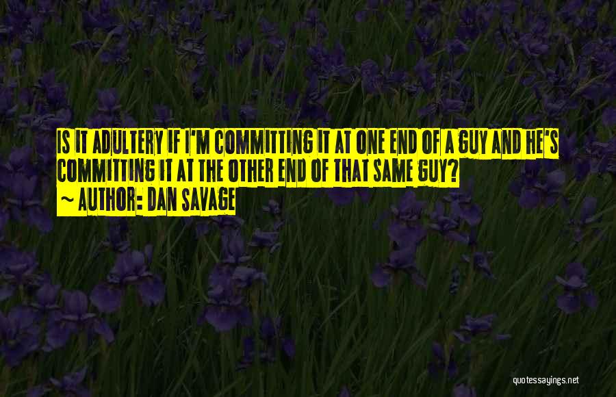 Dan Savage Quotes: Is It Adultery If I'm Committing It At One End Of A Guy And He's Committing It At The Other