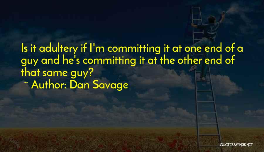 Dan Savage Quotes: Is It Adultery If I'm Committing It At One End Of A Guy And He's Committing It At The Other