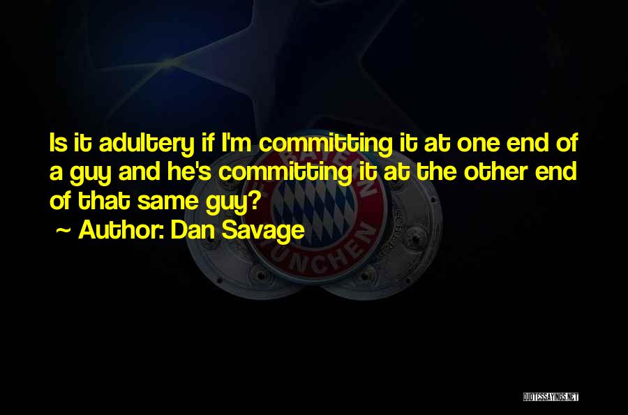 Dan Savage Quotes: Is It Adultery If I'm Committing It At One End Of A Guy And He's Committing It At The Other