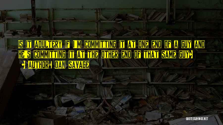 Dan Savage Quotes: Is It Adultery If I'm Committing It At One End Of A Guy And He's Committing It At The Other