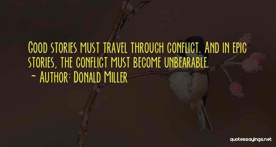 Donald Miller Quotes: Good Stories Must Travel Through Conflict. And In Epic Stories, The Conflict Must Become Unbearable.