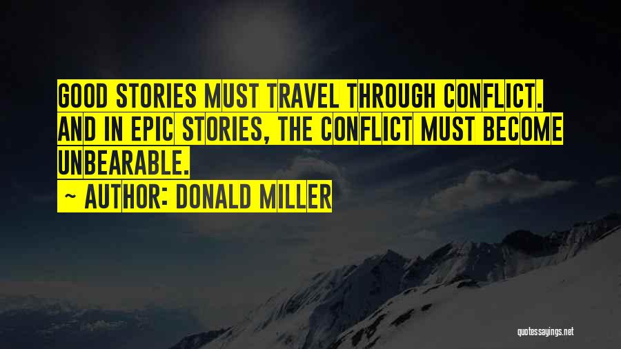 Donald Miller Quotes: Good Stories Must Travel Through Conflict. And In Epic Stories, The Conflict Must Become Unbearable.