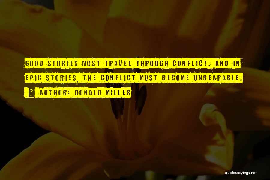 Donald Miller Quotes: Good Stories Must Travel Through Conflict. And In Epic Stories, The Conflict Must Become Unbearable.