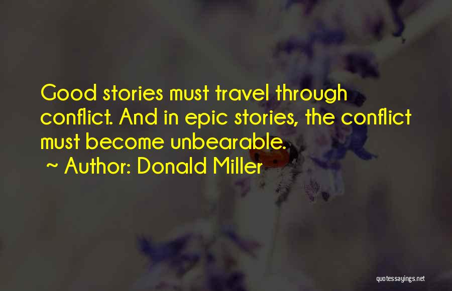 Donald Miller Quotes: Good Stories Must Travel Through Conflict. And In Epic Stories, The Conflict Must Become Unbearable.