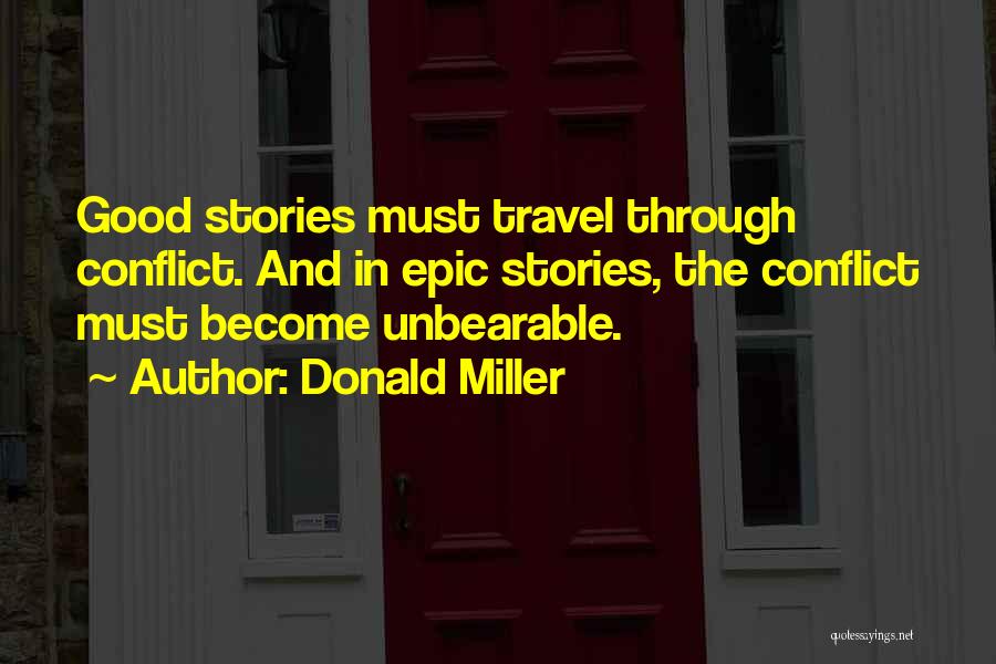 Donald Miller Quotes: Good Stories Must Travel Through Conflict. And In Epic Stories, The Conflict Must Become Unbearable.