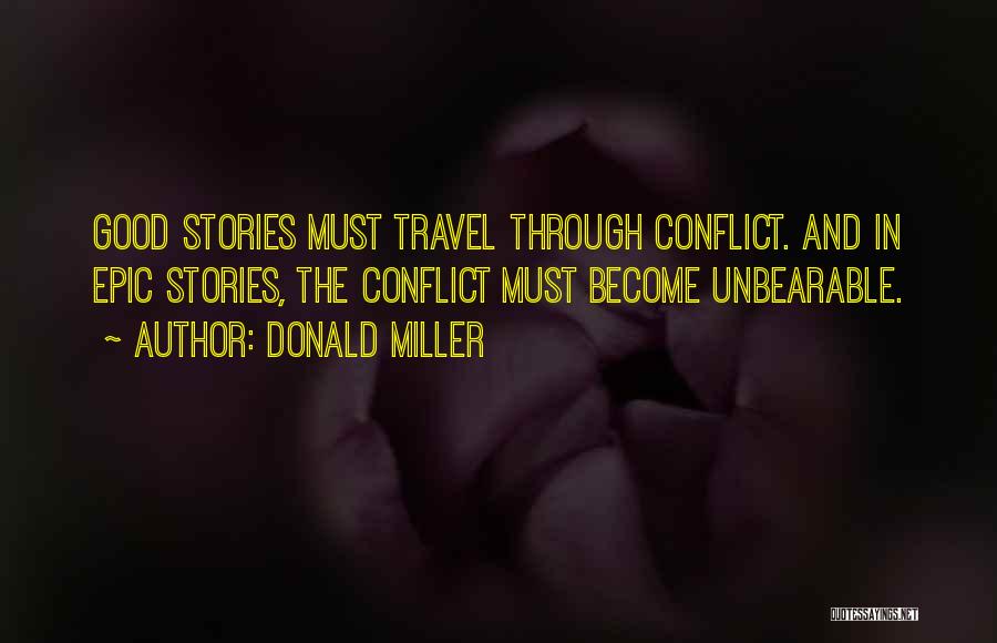 Donald Miller Quotes: Good Stories Must Travel Through Conflict. And In Epic Stories, The Conflict Must Become Unbearable.