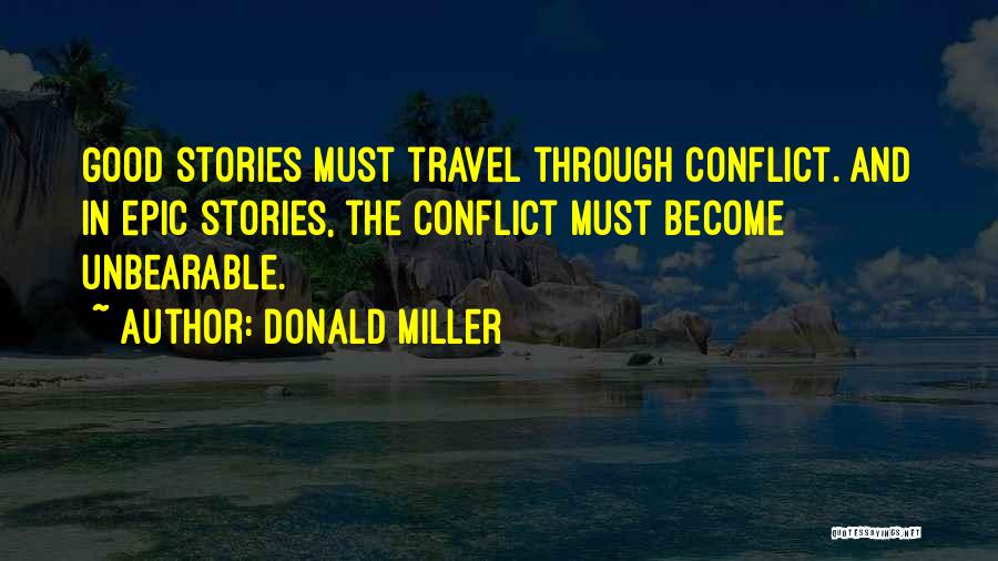 Donald Miller Quotes: Good Stories Must Travel Through Conflict. And In Epic Stories, The Conflict Must Become Unbearable.