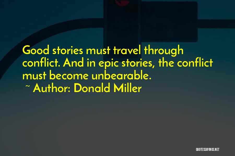 Donald Miller Quotes: Good Stories Must Travel Through Conflict. And In Epic Stories, The Conflict Must Become Unbearable.