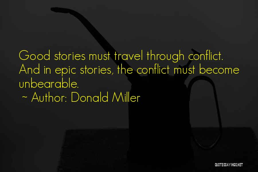 Donald Miller Quotes: Good Stories Must Travel Through Conflict. And In Epic Stories, The Conflict Must Become Unbearable.