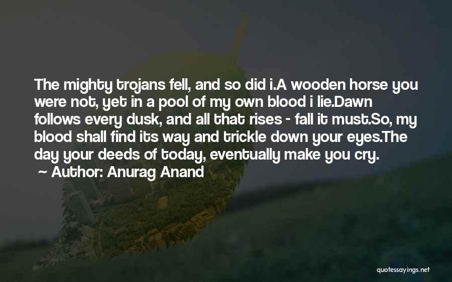 Anurag Anand Quotes: The Mighty Trojans Fell, And So Did I.a Wooden Horse You Were Not, Yet In A Pool Of My Own