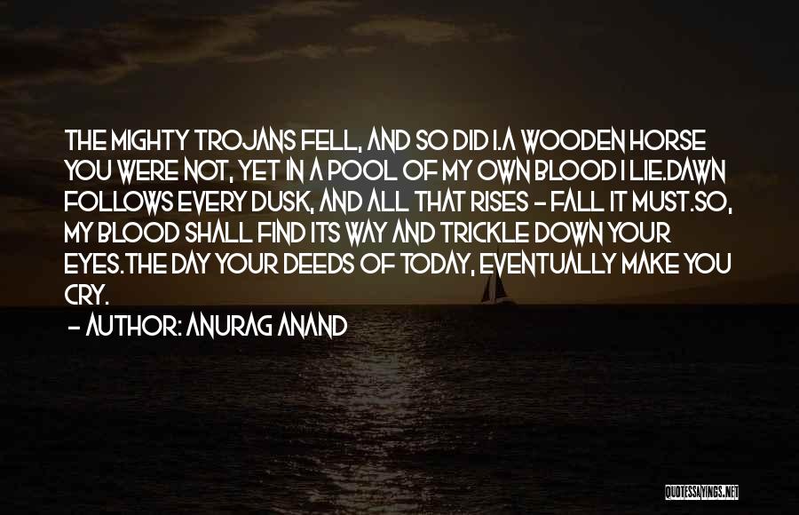 Anurag Anand Quotes: The Mighty Trojans Fell, And So Did I.a Wooden Horse You Were Not, Yet In A Pool Of My Own