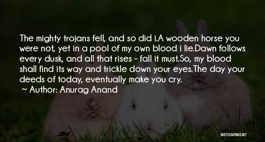 Anurag Anand Quotes: The Mighty Trojans Fell, And So Did I.a Wooden Horse You Were Not, Yet In A Pool Of My Own