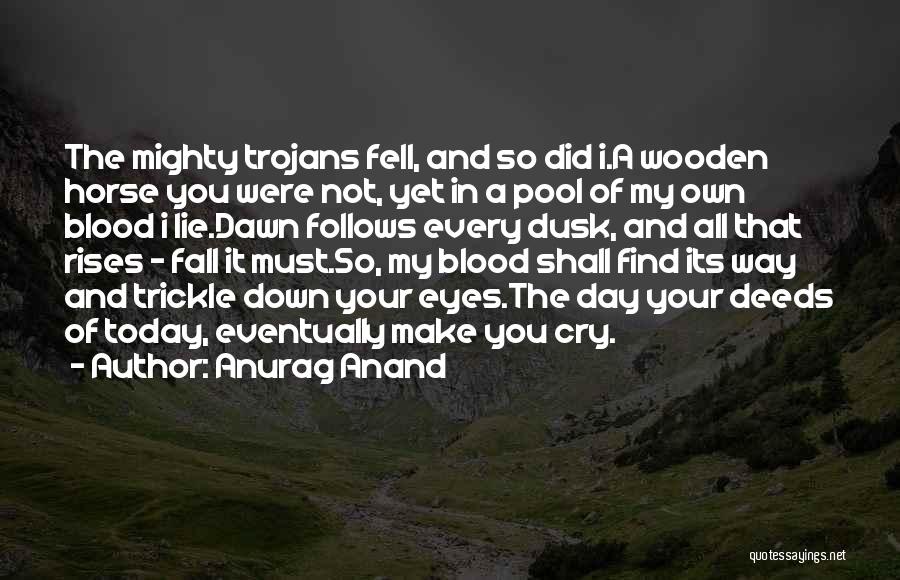 Anurag Anand Quotes: The Mighty Trojans Fell, And So Did I.a Wooden Horse You Were Not, Yet In A Pool Of My Own