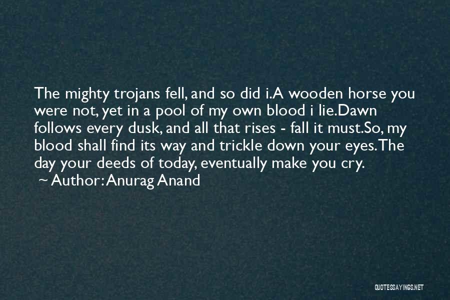 Anurag Anand Quotes: The Mighty Trojans Fell, And So Did I.a Wooden Horse You Were Not, Yet In A Pool Of My Own