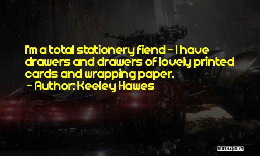 Keeley Hawes Quotes: I'm A Total Stationery Fiend - I Have Drawers And Drawers Of Lovely Printed Cards And Wrapping Paper.