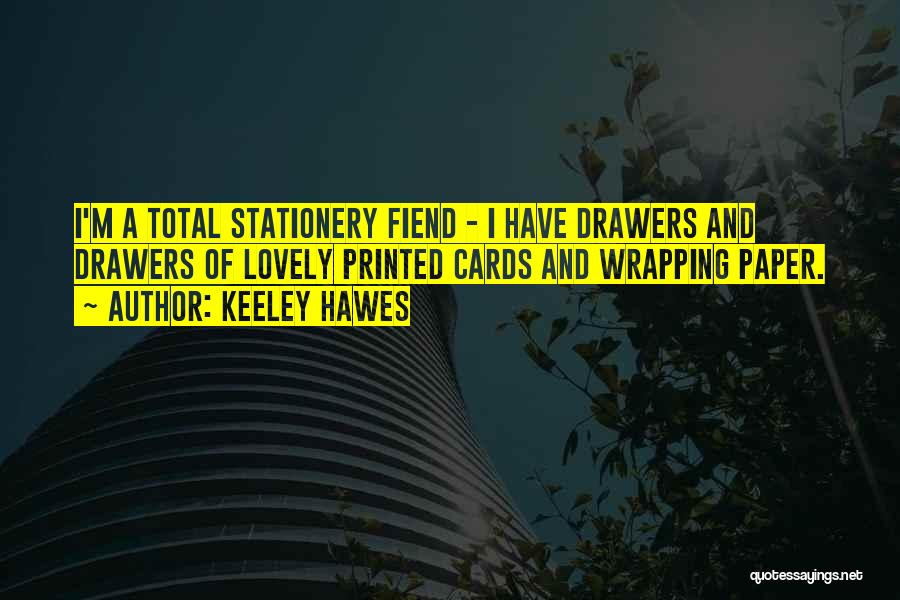 Keeley Hawes Quotes: I'm A Total Stationery Fiend - I Have Drawers And Drawers Of Lovely Printed Cards And Wrapping Paper.