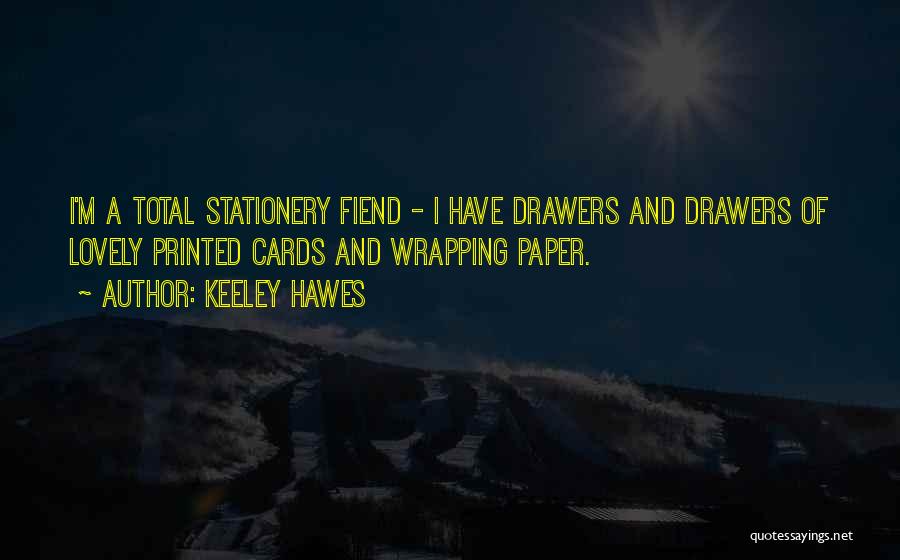 Keeley Hawes Quotes: I'm A Total Stationery Fiend - I Have Drawers And Drawers Of Lovely Printed Cards And Wrapping Paper.