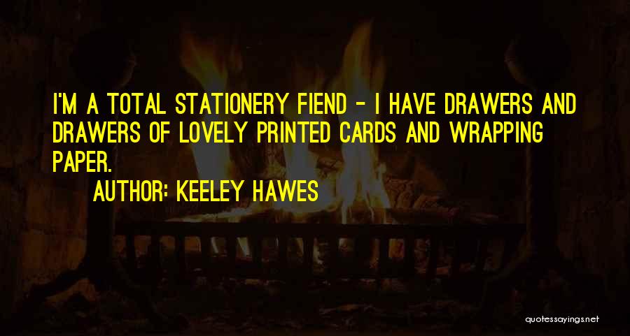 Keeley Hawes Quotes: I'm A Total Stationery Fiend - I Have Drawers And Drawers Of Lovely Printed Cards And Wrapping Paper.