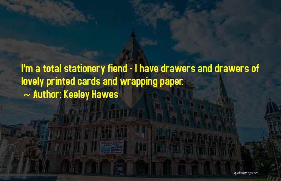 Keeley Hawes Quotes: I'm A Total Stationery Fiend - I Have Drawers And Drawers Of Lovely Printed Cards And Wrapping Paper.