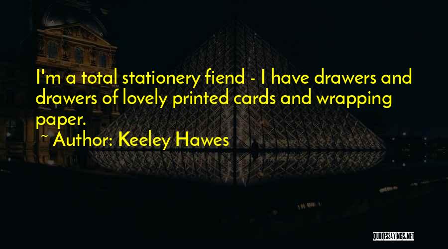 Keeley Hawes Quotes: I'm A Total Stationery Fiend - I Have Drawers And Drawers Of Lovely Printed Cards And Wrapping Paper.