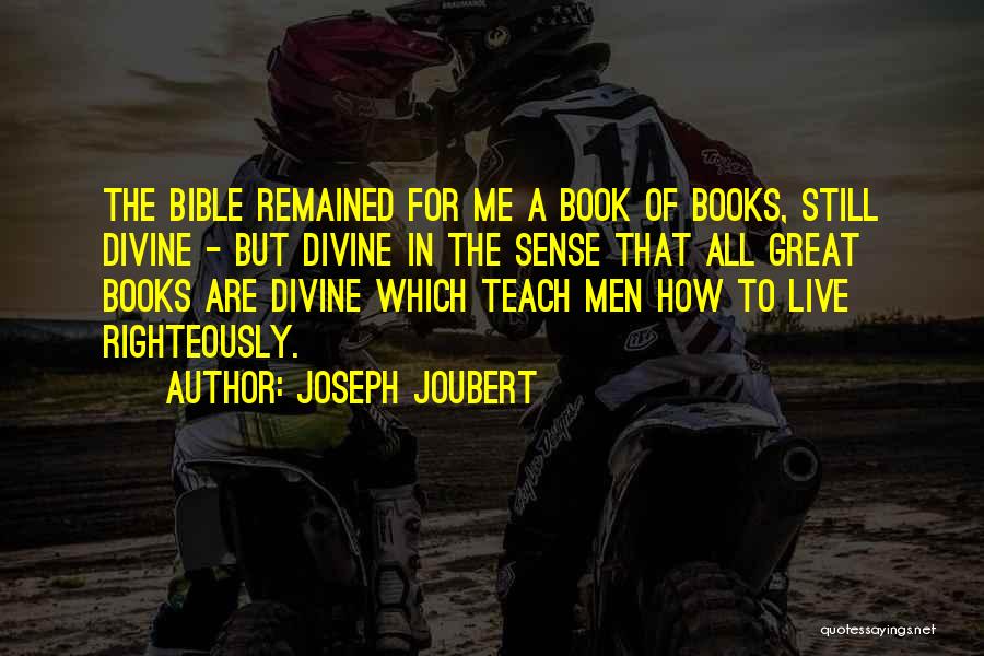 Joseph Joubert Quotes: The Bible Remained For Me A Book Of Books, Still Divine - But Divine In The Sense That All Great