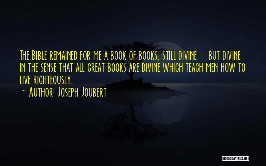 Joseph Joubert Quotes: The Bible Remained For Me A Book Of Books, Still Divine - But Divine In The Sense That All Great