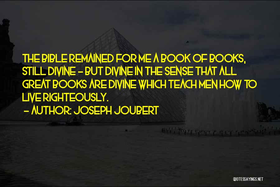 Joseph Joubert Quotes: The Bible Remained For Me A Book Of Books, Still Divine - But Divine In The Sense That All Great