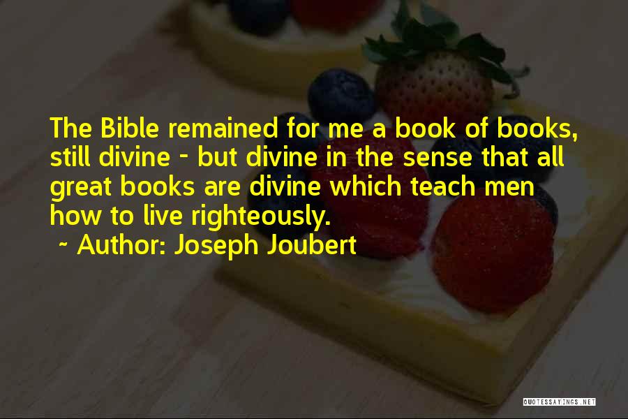 Joseph Joubert Quotes: The Bible Remained For Me A Book Of Books, Still Divine - But Divine In The Sense That All Great