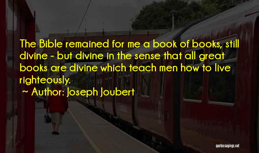 Joseph Joubert Quotes: The Bible Remained For Me A Book Of Books, Still Divine - But Divine In The Sense That All Great