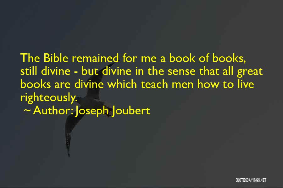 Joseph Joubert Quotes: The Bible Remained For Me A Book Of Books, Still Divine - But Divine In The Sense That All Great