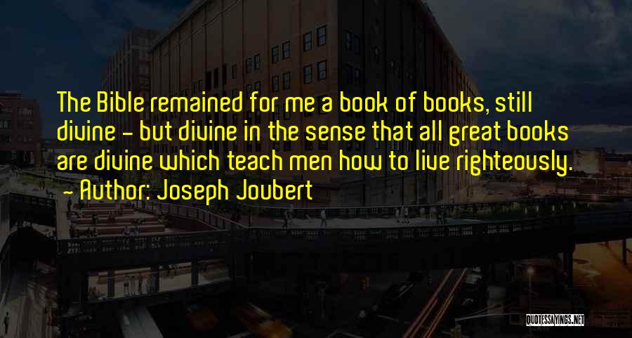 Joseph Joubert Quotes: The Bible Remained For Me A Book Of Books, Still Divine - But Divine In The Sense That All Great