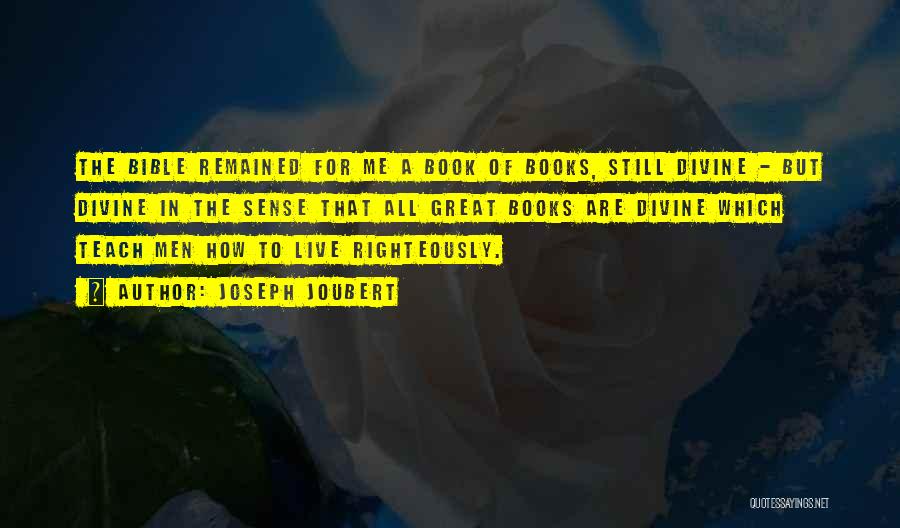 Joseph Joubert Quotes: The Bible Remained For Me A Book Of Books, Still Divine - But Divine In The Sense That All Great