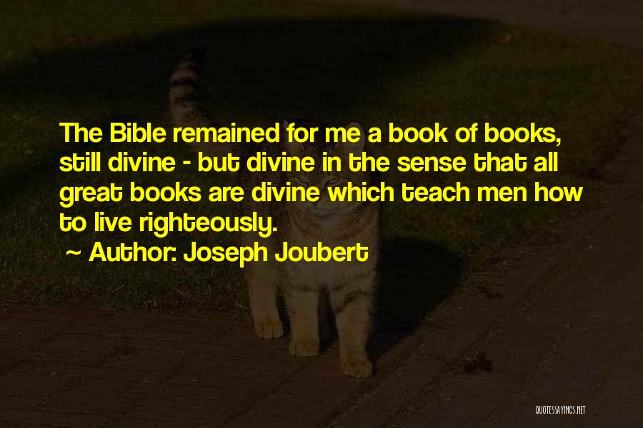 Joseph Joubert Quotes: The Bible Remained For Me A Book Of Books, Still Divine - But Divine In The Sense That All Great