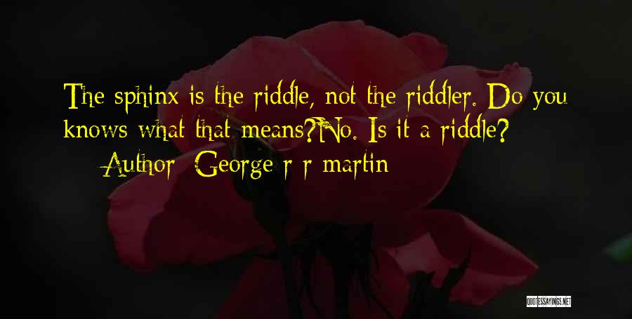 George R R Martin Quotes: The Sphinx Is The Riddle, Not The Riddler. Do You Knows What That Means?no. Is It A Riddle?