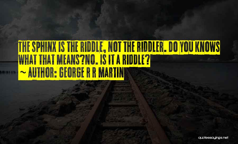 George R R Martin Quotes: The Sphinx Is The Riddle, Not The Riddler. Do You Knows What That Means?no. Is It A Riddle?