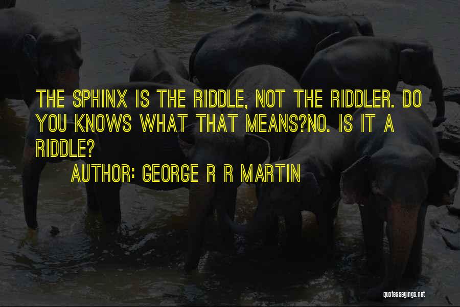 George R R Martin Quotes: The Sphinx Is The Riddle, Not The Riddler. Do You Knows What That Means?no. Is It A Riddle?