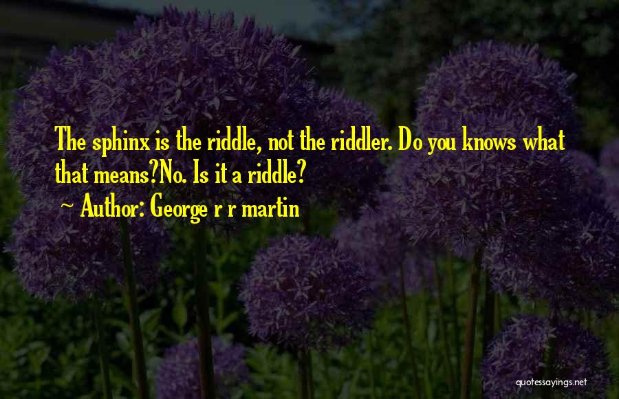 George R R Martin Quotes: The Sphinx Is The Riddle, Not The Riddler. Do You Knows What That Means?no. Is It A Riddle?