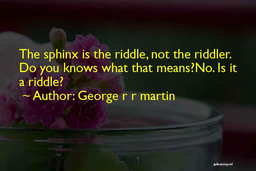 George R R Martin Quotes: The Sphinx Is The Riddle, Not The Riddler. Do You Knows What That Means?no. Is It A Riddle?