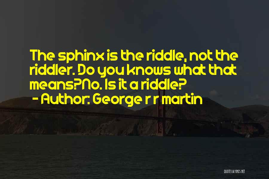 George R R Martin Quotes: The Sphinx Is The Riddle, Not The Riddler. Do You Knows What That Means?no. Is It A Riddle?