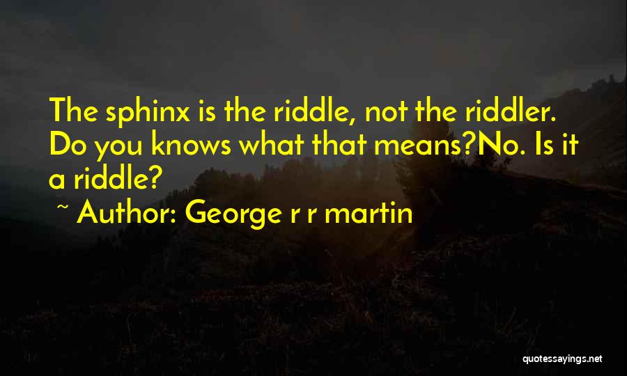 George R R Martin Quotes: The Sphinx Is The Riddle, Not The Riddler. Do You Knows What That Means?no. Is It A Riddle?