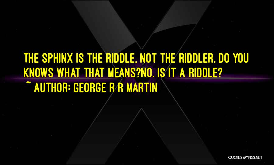 George R R Martin Quotes: The Sphinx Is The Riddle, Not The Riddler. Do You Knows What That Means?no. Is It A Riddle?