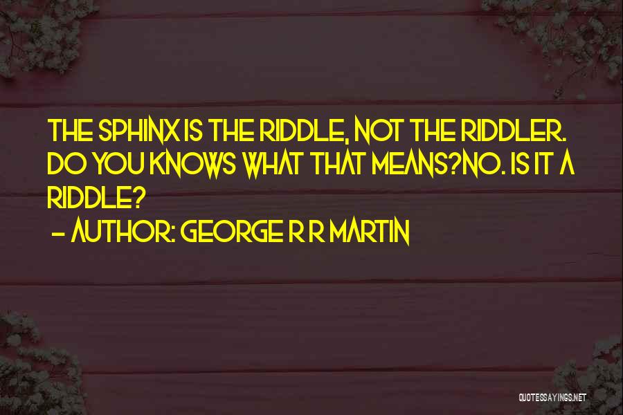 George R R Martin Quotes: The Sphinx Is The Riddle, Not The Riddler. Do You Knows What That Means?no. Is It A Riddle?