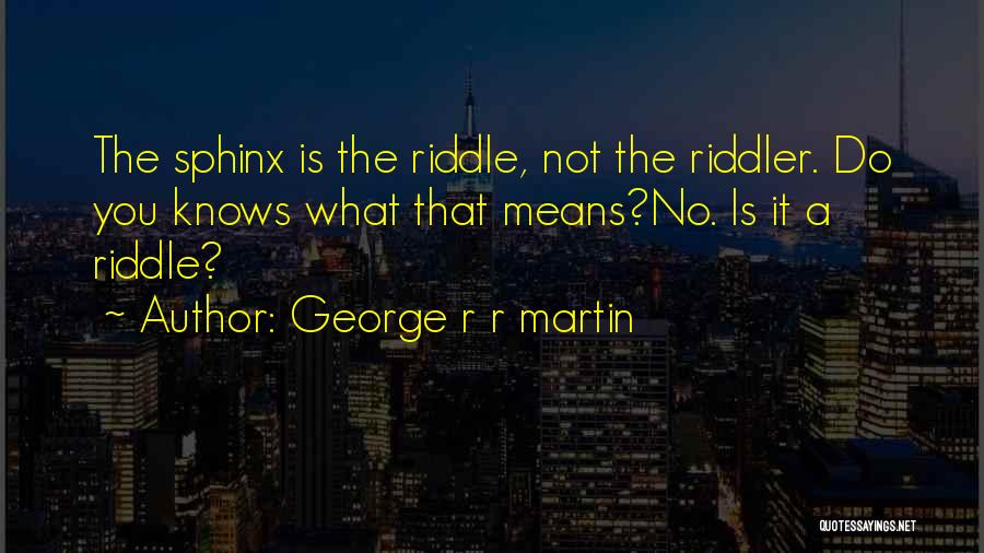 George R R Martin Quotes: The Sphinx Is The Riddle, Not The Riddler. Do You Knows What That Means?no. Is It A Riddle?