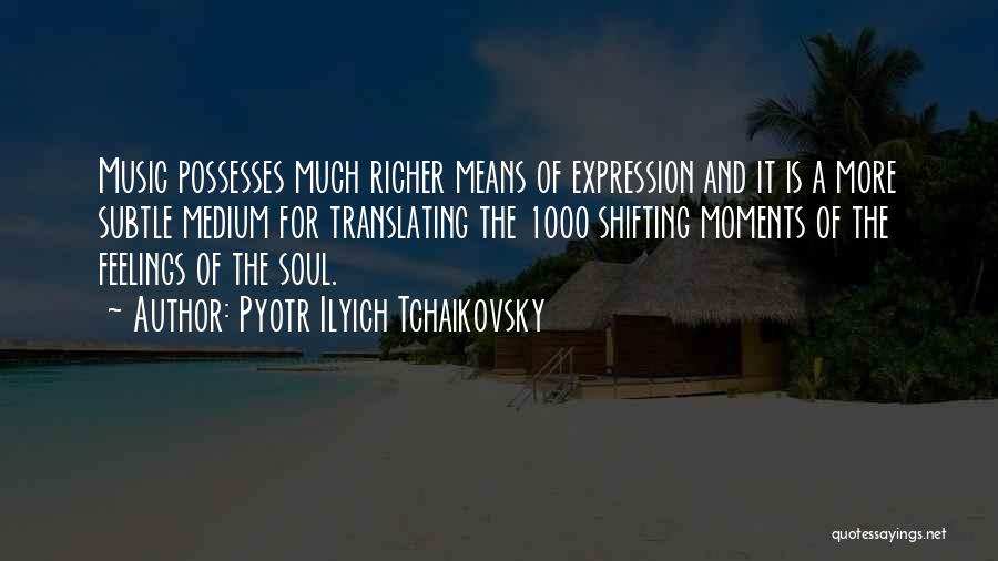 Pyotr Ilyich Tchaikovsky Quotes: Music Possesses Much Richer Means Of Expression And It Is A More Subtle Medium For Translating The 1000 Shifting Moments