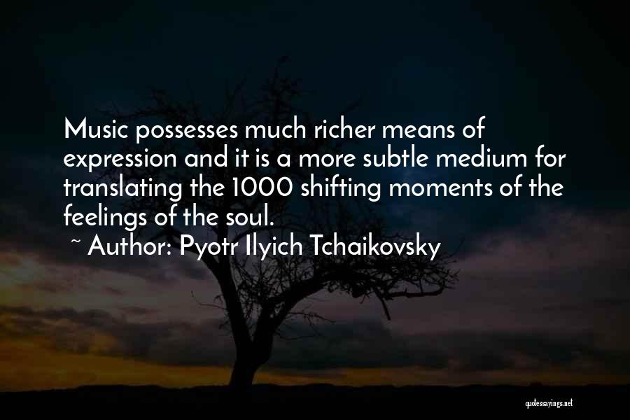 Pyotr Ilyich Tchaikovsky Quotes: Music Possesses Much Richer Means Of Expression And It Is A More Subtle Medium For Translating The 1000 Shifting Moments