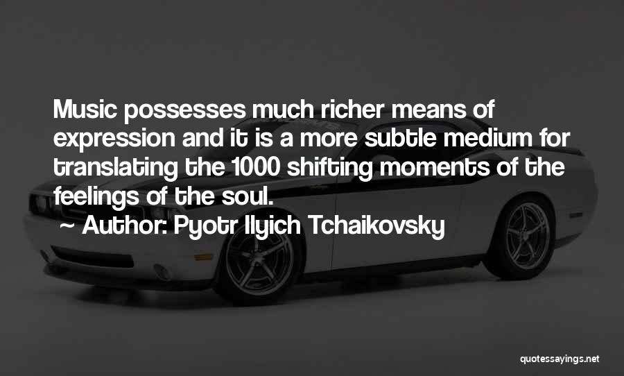 Pyotr Ilyich Tchaikovsky Quotes: Music Possesses Much Richer Means Of Expression And It Is A More Subtle Medium For Translating The 1000 Shifting Moments