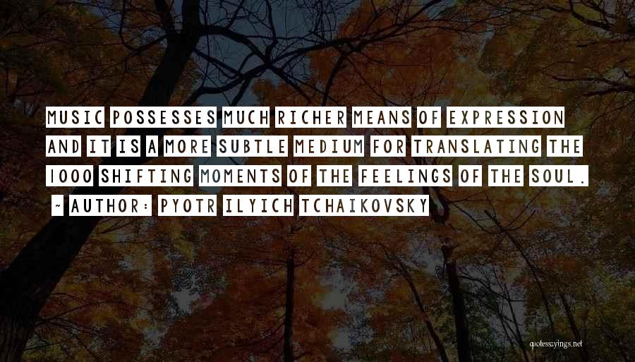 Pyotr Ilyich Tchaikovsky Quotes: Music Possesses Much Richer Means Of Expression And It Is A More Subtle Medium For Translating The 1000 Shifting Moments