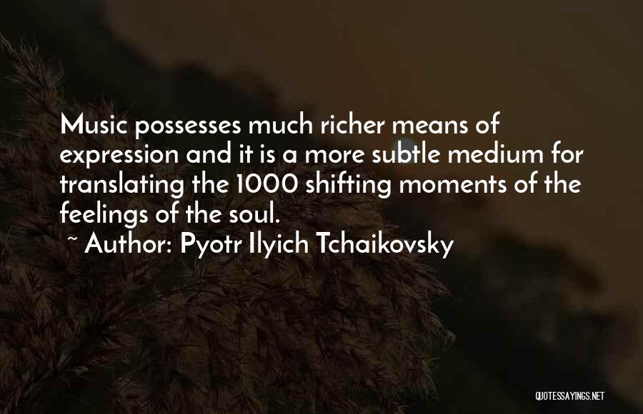 Pyotr Ilyich Tchaikovsky Quotes: Music Possesses Much Richer Means Of Expression And It Is A More Subtle Medium For Translating The 1000 Shifting Moments